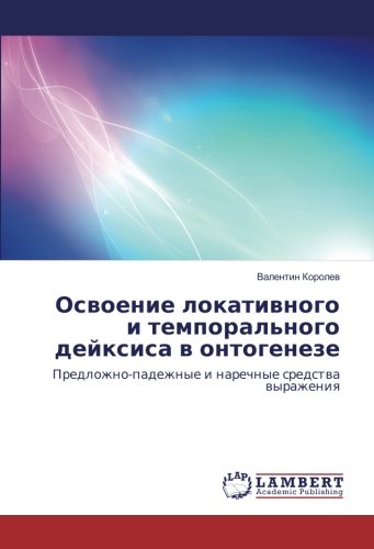 Освоение локативного и темпорального дейксиса в онтогенезе: Предложно-падежные и наречные средства выражения