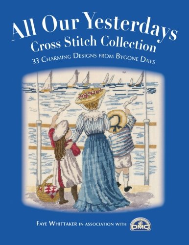 All Our Yesterdays Cross Stitch Collection: 40 Charming Designs From Bygone Days