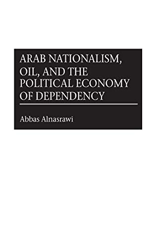 Arab Nationalism, Oil, and the Political Economy of Dependency (Contributions in Economics & Economic History)