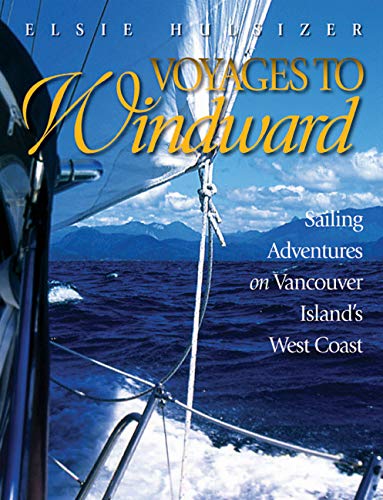 Voyages to Windward: Sailing Adventures on Vancouver Island's West Coast