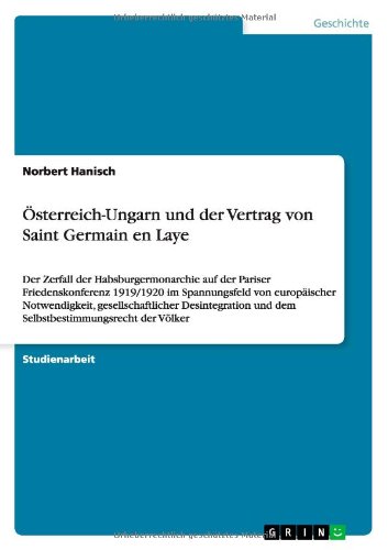 Österreich-Ungarn und der Vertrag von Saint Germain en Laye: Der Zerfall der Habsburgermonarchie auf der Pariser Friedenskonferenz 1919/1920 im ... und dem Selbstbestimmungsrecht der Völker