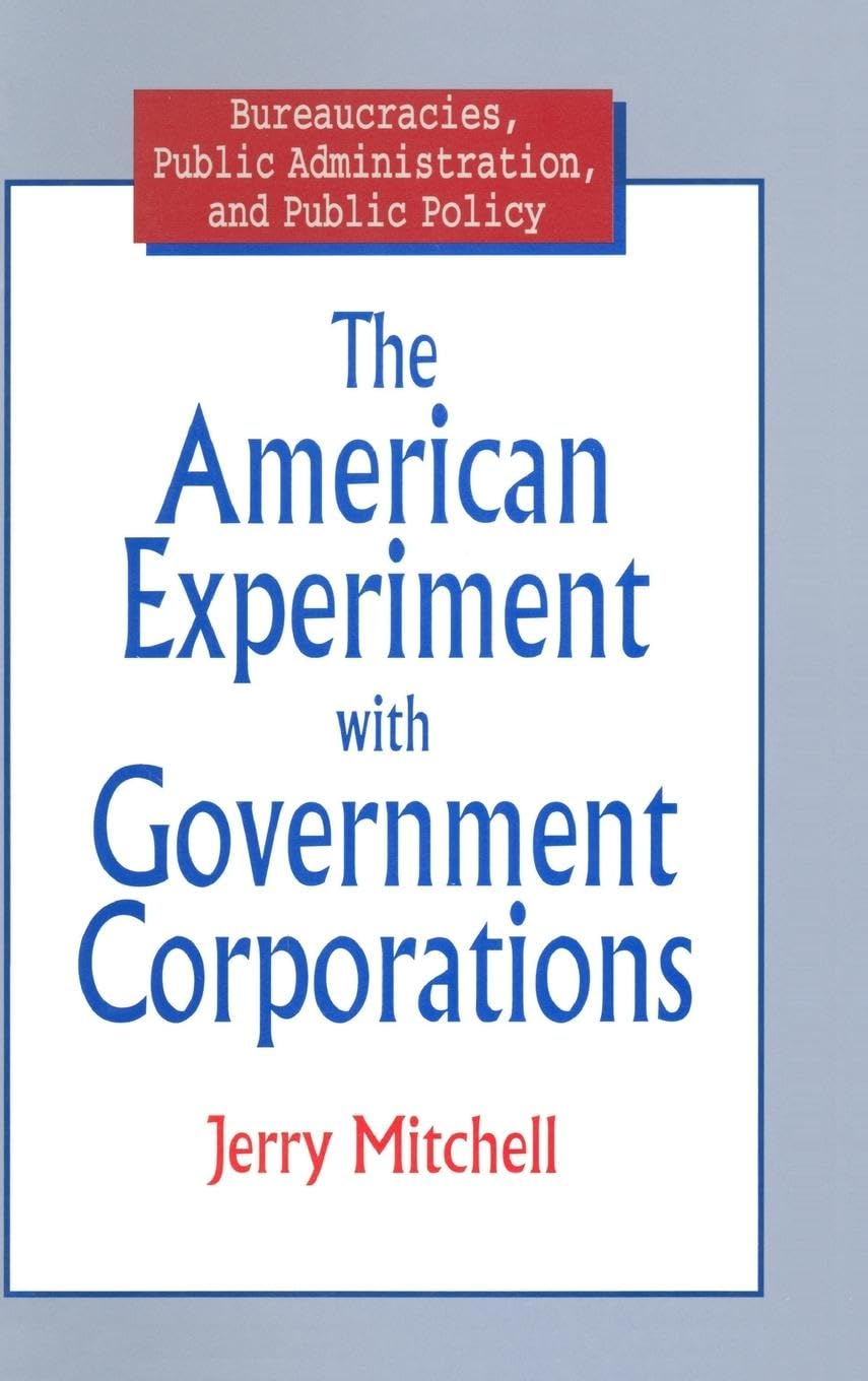 The American Experiment with Government Corporations (Bureaucracies, Public Administration and Public Policy)