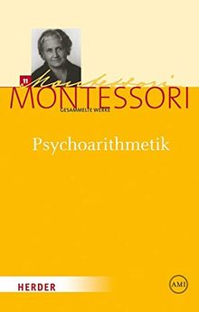 Maria Montessori - Gesammelte Werke: Psychoarithmetik: Die Arithmetik dargestellt unter Berücksichtigung kinderpsychologischer Erfahrungen während 25 Jahren