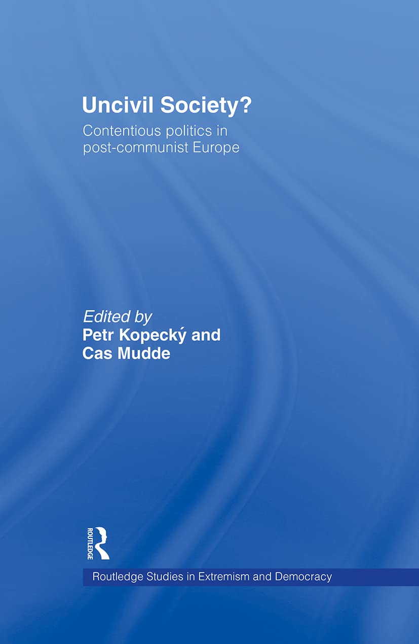 Uncivil Society?: Contentious Politics in Post-Communist Europe (Routledge Studies in Extremism and Democracy,)