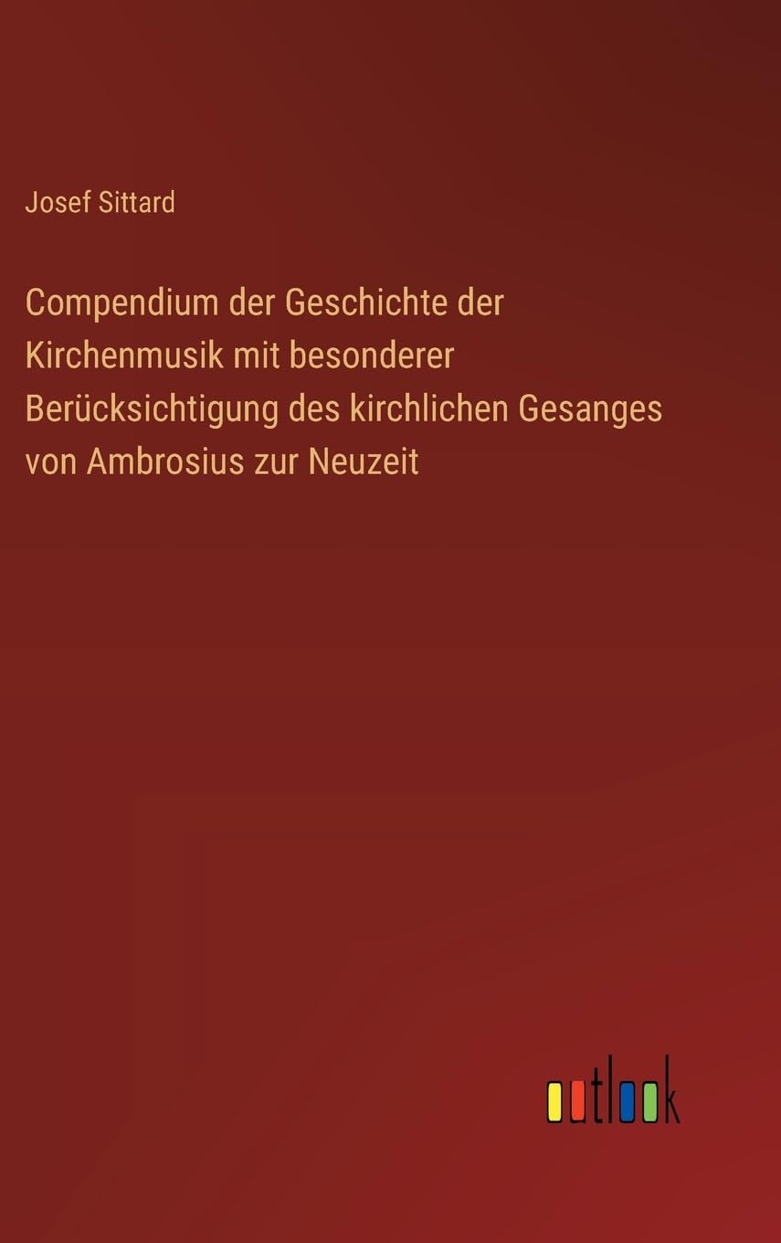 Compendium der Geschichte der Kirchenmusik mit besonderer Berücksichtigung des kirchlichen Gesanges von Ambrosius zur Neuzeit