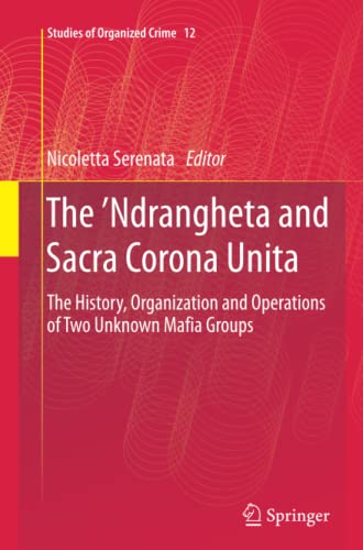 The ’Ndrangheta and Sacra Corona Unita: The History, Organization and Operations of Two Unknown Mafia Groups (Studies of Organized Crime, Band 12)