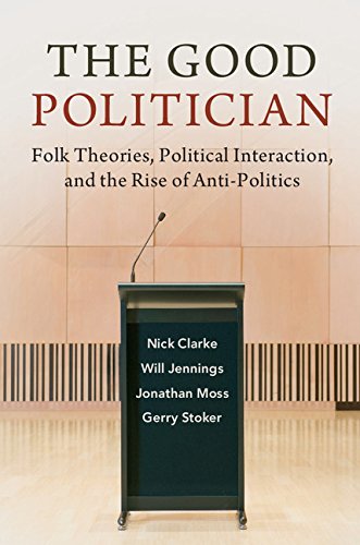 Nick Clarke The Good Politician, Folk Theories, Political Interaction, And The Rise Of Anti-Politics