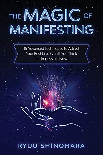 The Magic of Manifesting: 15 Advanced Techniques to Attract Your Best Life, Even If You Think It's Impossible Now