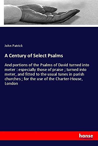 A Century of Select Psalms: And portions of the Psalms of David turned into meter : especially those of praise ; turned into meter, and fitted to the ... ; for the use of the Charter-House, London