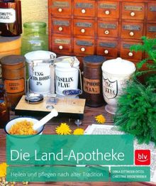 Die Land-Apotheke: Heilen und pflegen nach alter Tradition