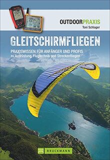 Gleitschirmfliegen: Praxiswissen für Anfänger und Profis zu Ausrüstung, Flugtechnik und Streckenfliegen. Das perfekte Lehrbuch mit allen Infos zur ... und Streckenfliegen (Outdoor Praxis)