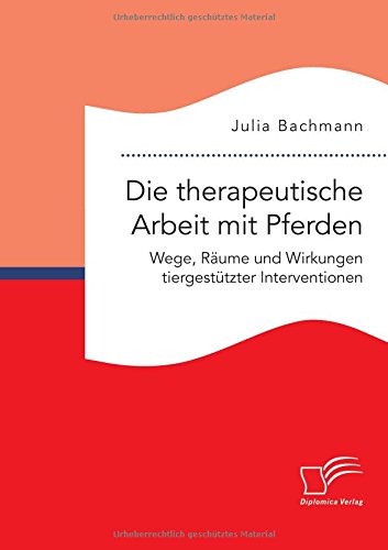 Die therapeutische Arbeit mit Pferden. Wege, Räume und Wirkungen tiergestützter Interventionen