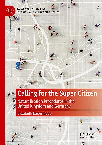 Calling for the Super Citizen: Naturalisation Procedures in the United Kingdom and Germany (Palgrave Politics of Identity and Citizenship Series)