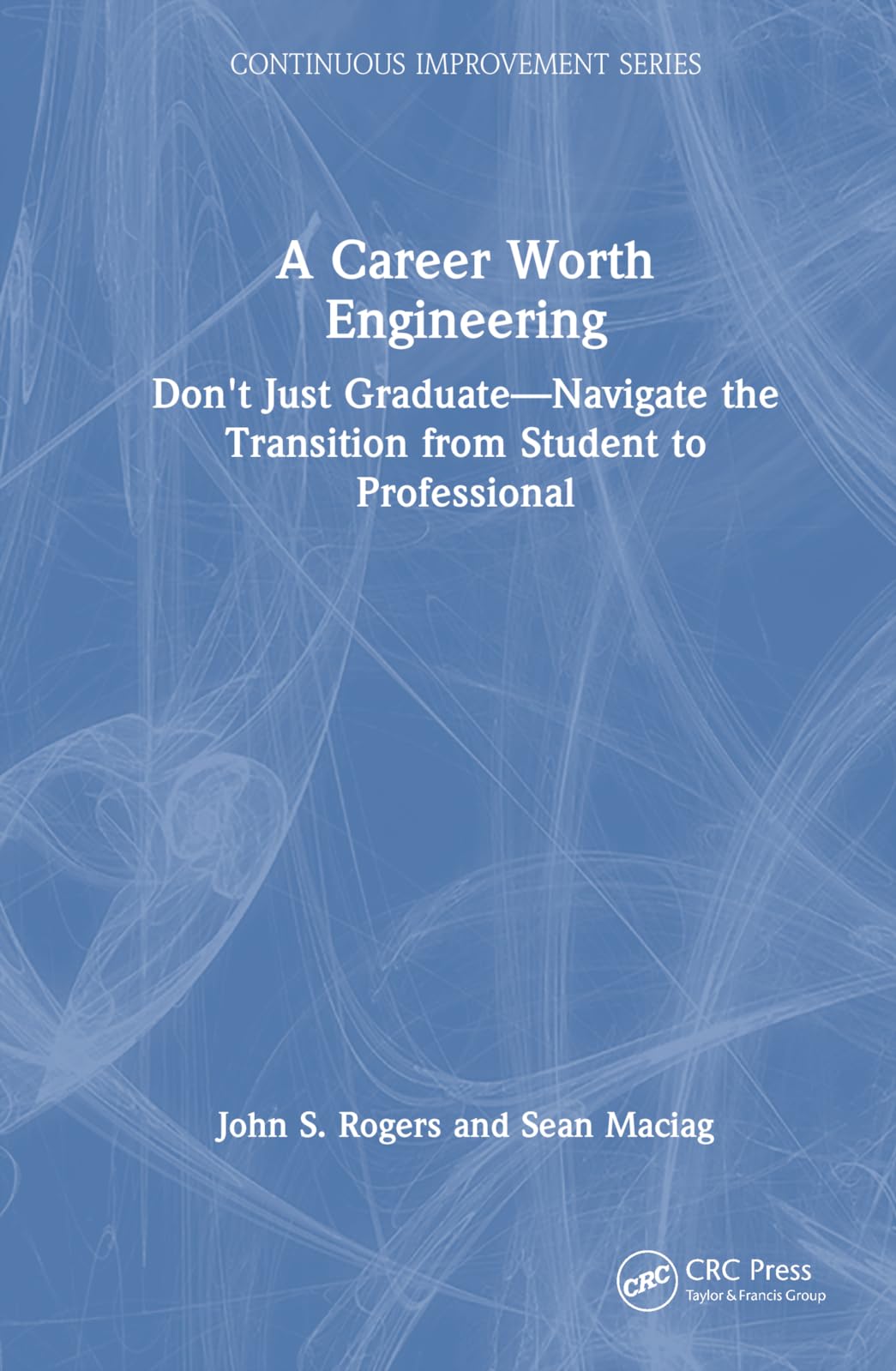 A Career Worth Engineering: Don't Just Graduate-Navigate the Transition from Student to Professional (Continuous Improvement)