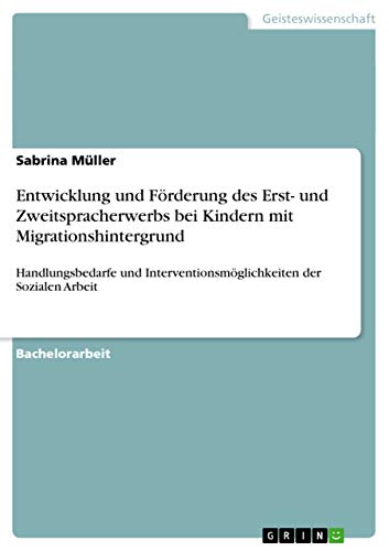 Entwicklung und Förderung des Erst- und Zweitspracherwerbs bei Kindern mit Migrationshintergrund: Handlungsbedarfe und Interventionsmöglichkeiten der Sozialen Arbeit