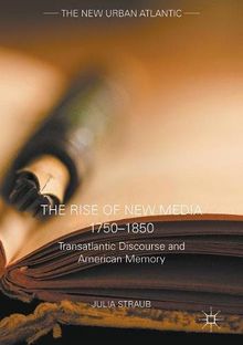The Rise of New Media 1750-1850: Transatlantic Discourse and American Memory (The New Urban Atlantic)
