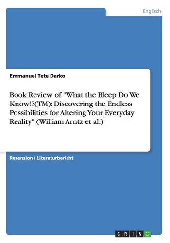 Book Review of What the Bleep Do We Know!?(TM): Discovering the Endless Possibilities for Altering Your Everyday Reality (William Arntz et al.)