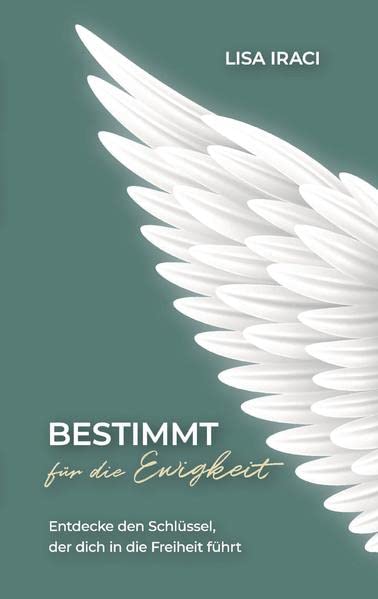 BESTIMMT für die Ewigkeit - Dein Ratgeber wie du Gott praktisch im Alltag erleben kannst.: Entdecke den Schlüssel, der dich in die Freiheit führt - ... die dich näher an das Herz Gottes führen.