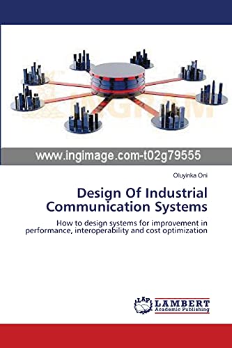 Design Of Industrial Communication Systems: How to design systems for improvement in performance, interoperability and cost optimization
