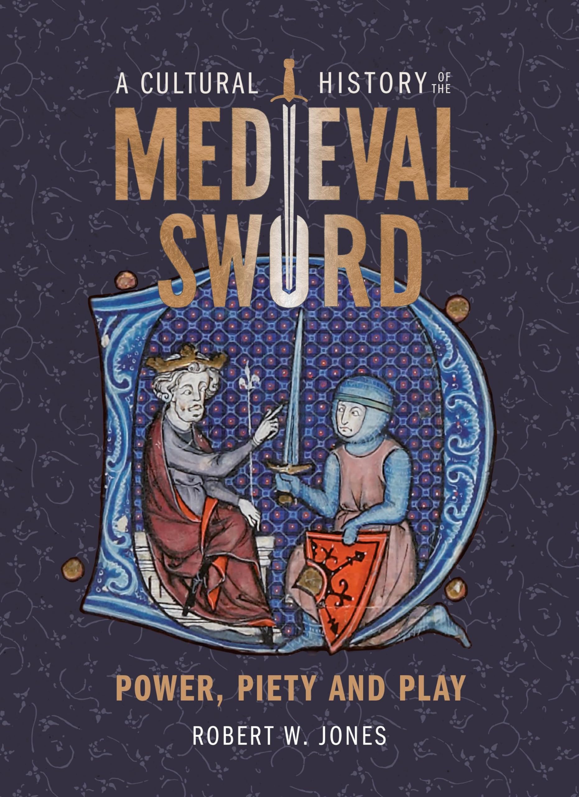 A Cultural History of the Medieval Sword: Power, Piety and Play (Armour and Weapons, 11)