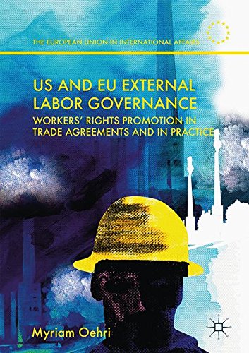 US and EU External Labor Governance: Workers' Rights Promotion in Trade Agreements and in Practice (The European Union in International Affairs)
