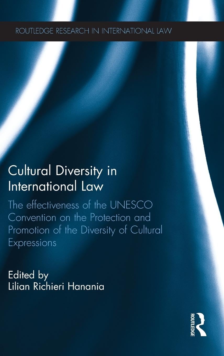 Cultural Diversity in International Law: The Effectiveness of the UNESCO Convention on the Protection and Promotion of the Diversity of Cultural Expressions (Routledge Research in International Law)