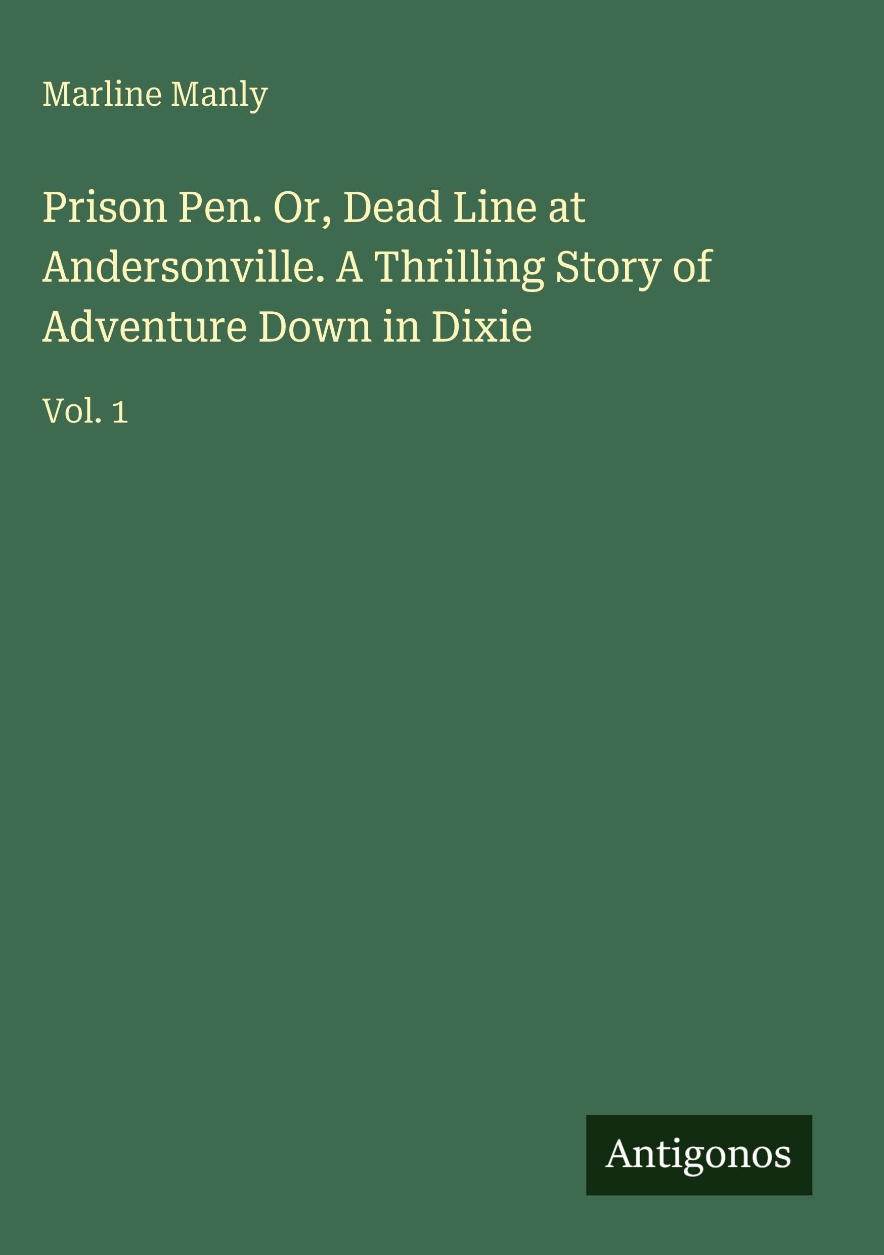 Prison Pen. Or, Dead Line at Andersonville. A Thrilling Story of Adventure Down in Dixie: Vol. 1