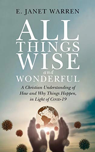 All Things Wise and Wonderful: A Christian Understanding of How and Why Things Happen, in Light of Covid-19