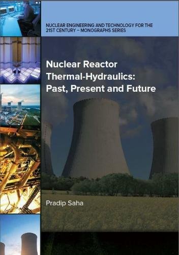 Pradip Saha Nuclear Reactor Thermal-Hydraulics, Past, Present And Future (Nuclear Engineering And Technology For The 21st Century - Monographs Series)