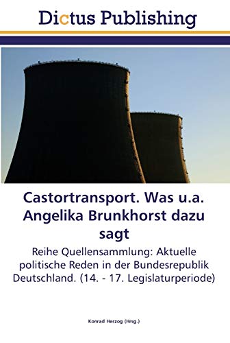 Castortransport. Was u.a. Angelika Brunkhorst dazu sagt: Reihe Quellensammlung: Aktuelle politische Reden in der Bundesrepublik Deutschland. (14. - 17. Legislaturperiode)