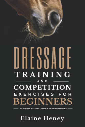 Dressage Training and Competition Exercises for Beginners: Flatwork & Collection Schooling for Horses
