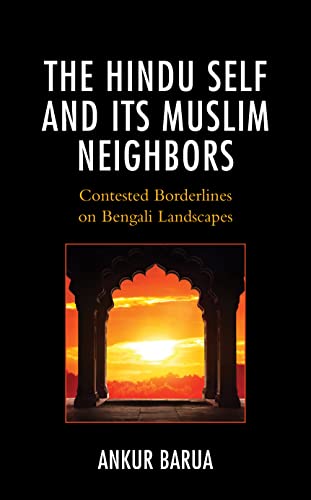 The Hindu Self and Its Muslim Neighbors: Contested Borderlines on Bengali Landscapes (Explorations in Indic Traditions: Theological, Ethical, and Philosophical)