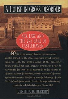 A House in Gross Disorder : Sex, Law, and the 2nd Earl of Castlehaven (Sex, Law, and the Second Earl of Castlehaven)