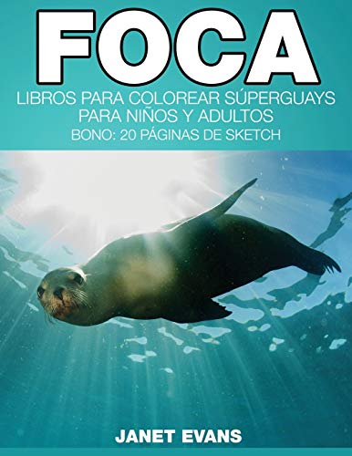 Foca: Libros Para Colorear Súperguays Para Niños y Adultos (Bono: 20 Páginas de Sketch): Libros Para Colorear Superguays Para Ninos y Adultos (Bono: 20 Paginas de Sketch)