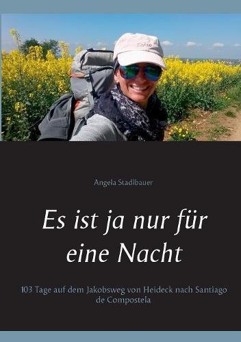 Es ist ja nur für eine Nacht: 103 Tage auf dem Jakobsweg von Heideck nach Santiago de Compostela