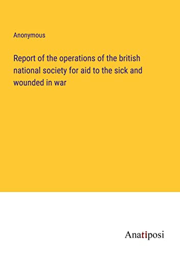 Report of the operations of the british national society for aid to the sick and wounded in war