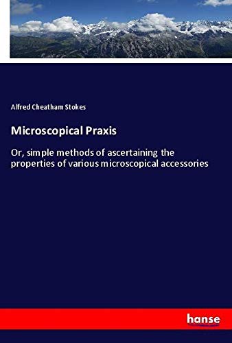 Microscopical Praxis: Or, simple methods of ascertaining the properties of various microscopical accessories