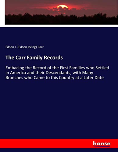 The Carr Family Records: Embacing the Record of the First Families who Settled in America and their Descendants, with Many Branches who Came to this Country at a Later Date
