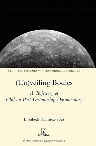 (Un)veiling Bodies: A Trajectory of Chilean Post-Dictatorship Documentary (Studies in Hispanic and Lusophone Cultures, Band 20)