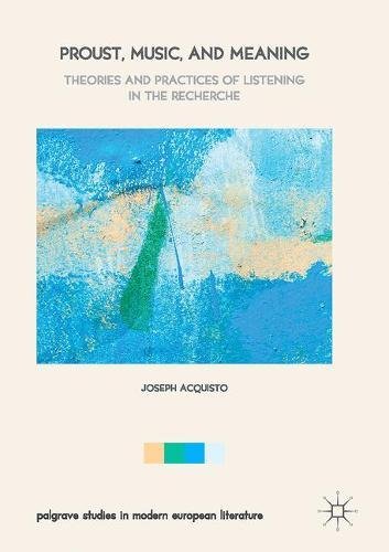 Proust, Music, and Meaning: Theories and Practices of Listening in the Recherche (Palgrave Studies in Modern European Literature)