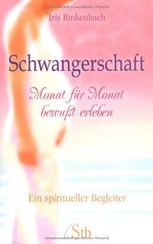 Schwangerschaft - Monat für Monat bewußt erleben - Ein spiritueller Begleiter