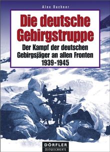 Die deutsche Gebirgstruppe: Der Kampf der deutschen Gebirgsjäger an allen Fronten, 1939-1945