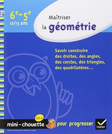 Maîtriser la géométrie 6e-5e, 12-13 ans : savoir construire des droites, des angles, des cercles, des triangles, des quadrilatères...