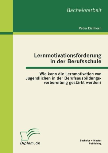 Lernmotivationsförderung in der Berufsschule: Wie kann die Lernmotivation von Jugendlichen in der Berufsausbildungsvorbereitung gestärkt werden?