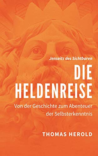 Die Heldenreise: Von der Geschichte zum Abenteuer der Selbsterkenntnis (Jenseits des Sichtbaren)