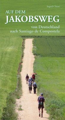 AUF DEM JAKOBSWEG: von Deutschland nach Santiago de Compostela / Ein Pilgerbericht