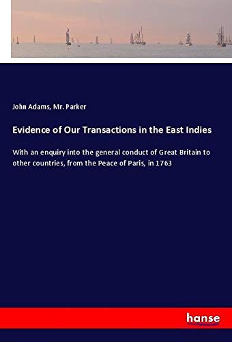 Evidence of Our Transactions in the East Indies: With an enquiry into the general conduct of Great Britain to other countries, from the Peace of Paris, in 1763