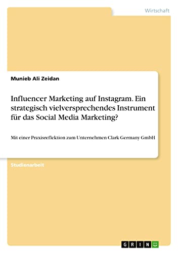 Influencer Marketing auf Instagram. Ein strategisch vielversprechendes Instrument für das Social Media Marketing?: Mit einer Praxisreflektion zum Unternehmen Clark Germany GmbH
