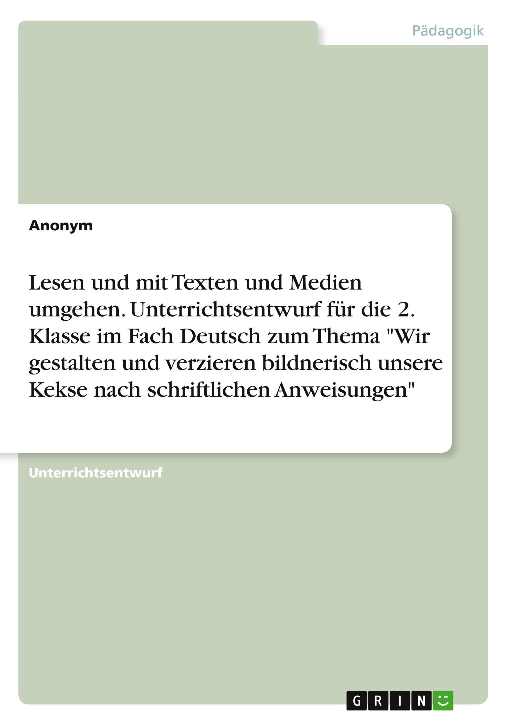 Lesen und mit Texten und Medien umgehen. Unterrichtsentwurf für die 2. Klasse im Fach Deutsch zum Thema Wir gestalten und verzieren bildnerisch unsere Kekse nach schriftlichen Anweisungen