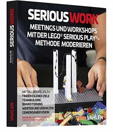 Serious Work: Meetings und Workshops mit der Lego® Serious Play® Methode moderieren